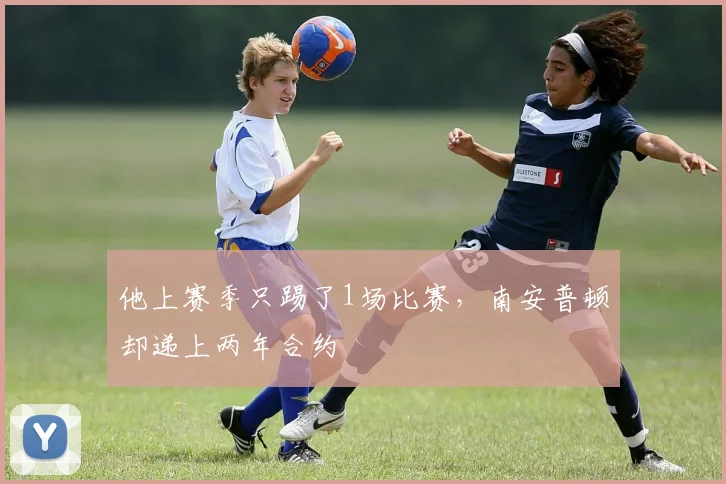 他上赛季只踢了1场比赛，南安普顿却递上两年合约