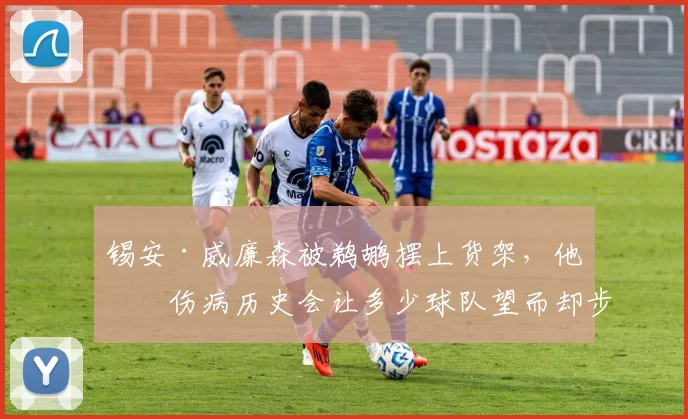 锡安·威廉森被鹈鹕摆上货架，他的伤病历史会让多少球队望而却步？